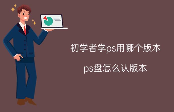 初学者学ps用哪个版本 ps盘怎么认版本？